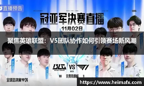 聚焦英雄联盟：V5团队协作如何引领赛场新风潮