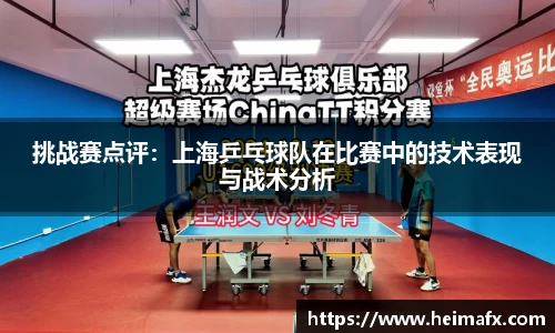 挑战赛点评：上海乒乓球队在比赛中的技术表现与战术分析