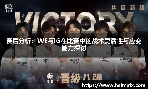 赛后分析：WE与IG在比赛中的战术灵活性与应变能力探讨