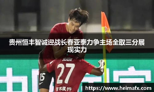 贵州恒丰智诚迎战长春亚泰力争主场全取三分展现实力