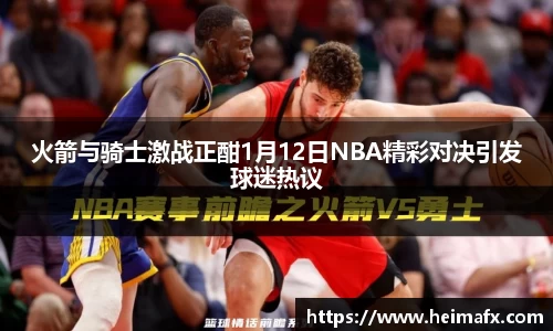 火箭与骑士激战正酣1月12日NBA精彩对决引发球迷热议